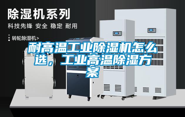 耐高溫工業(yè)除濕機怎么選，工業(yè)高溫除濕方案