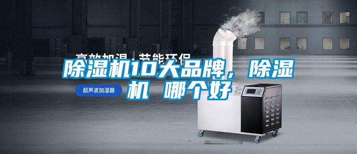 除濕機(jī)10大品牌，除濕機(jī) 哪個(gè)好