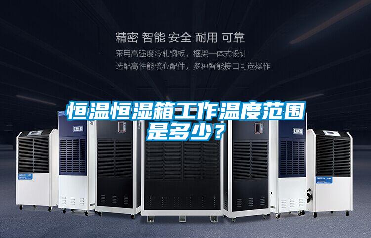 恒溫恒濕箱工作溫度范圍是多少？