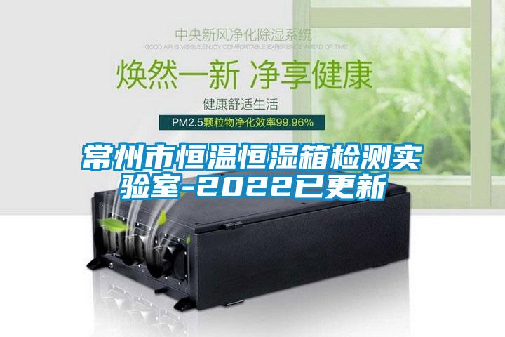 常州市恒溫恒濕箱檢測實(shí)驗(yàn)室-2022已更新