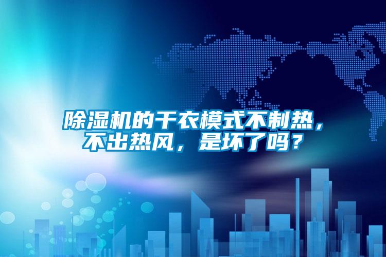 除濕機(jī)的干衣模式不制熱，不出熱風(fēng)，是壞了嗎？