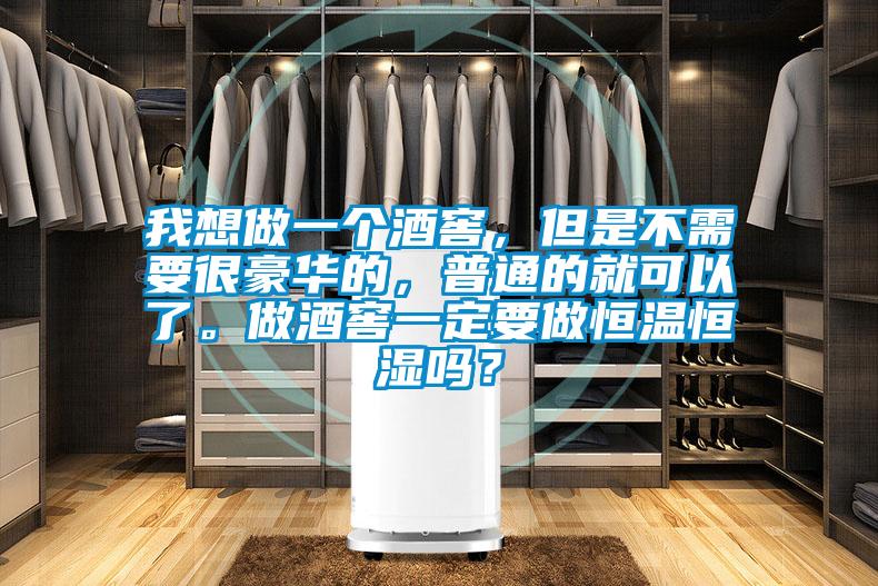 我想做一個酒窖，但是不需要很豪華的，普通的就可以了。做酒窖一定要做恒溫恒濕嗎？