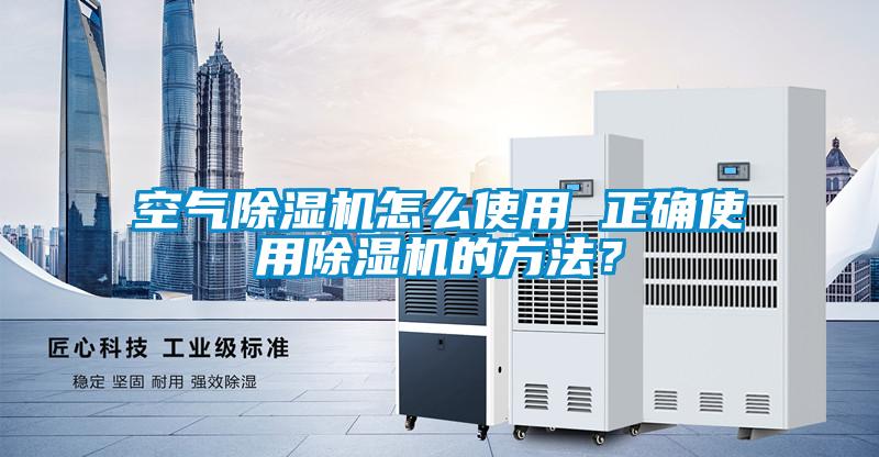 空氣除濕機怎么使用 正確使用除濕機的方法？