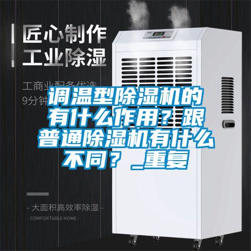 調溫型除濕機的有什么作用？跟普通除濕機有什么不同？_重復