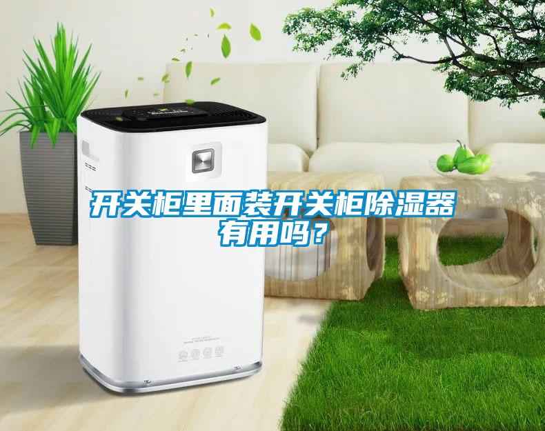 開(kāi)關(guān)柜里面裝開(kāi)關(guān)柜除濕器有用嗎？
