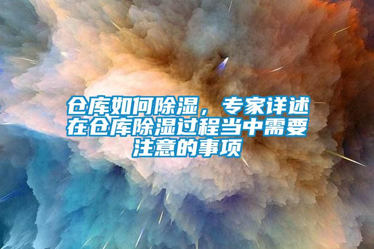 倉(cāng)庫(kù)如何除濕，專家詳述在倉(cāng)庫(kù)除濕過(guò)程當(dāng)中需要注意的事項(xiàng)