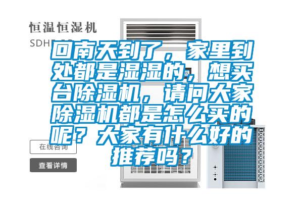 回南天到了，家里到處都是濕濕的，想買臺除濕機(jī)，請問大家除濕機(jī)都是怎么買的呢？大家有什么好的推薦嗎？