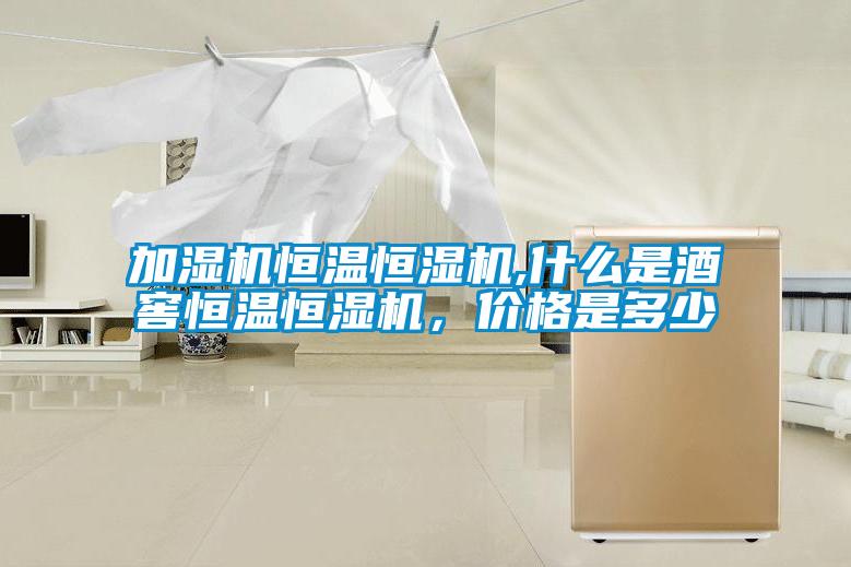 加濕機恒溫恒濕機,什么是酒窖恒溫恒濕機，價格是多少