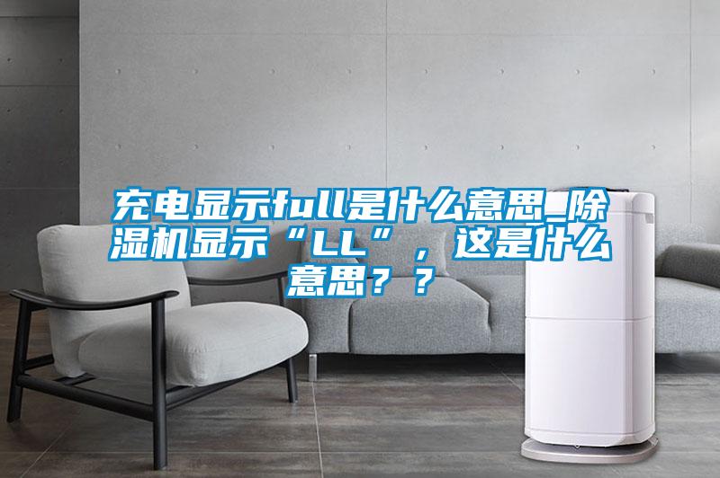 充電顯示full是什么意思_除濕機顯示“LL”，這是什么意思？？