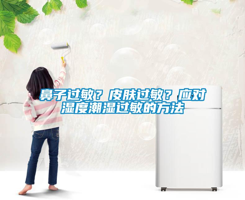 鼻子過敏？皮膚過敏？應(yīng)對(duì)濕度潮濕過敏的方法