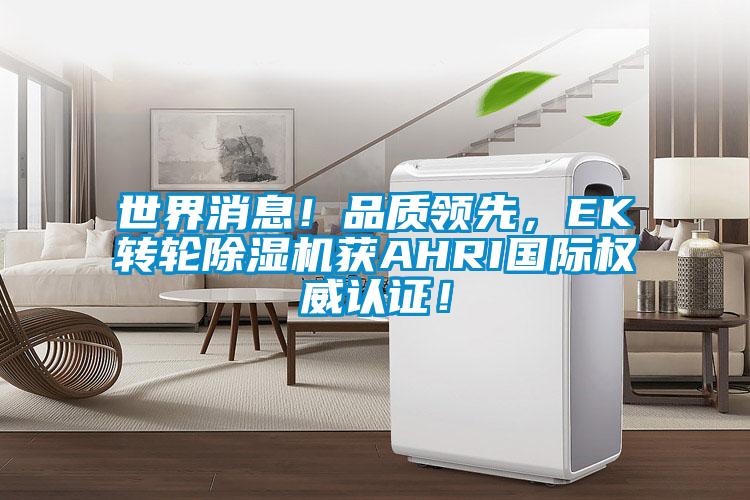 世界消息！品質(zhì)領(lǐng)先，EK轉(zhuǎn)輪除濕機(jī)獲AHRI國際權(quán)威認(rèn)證！