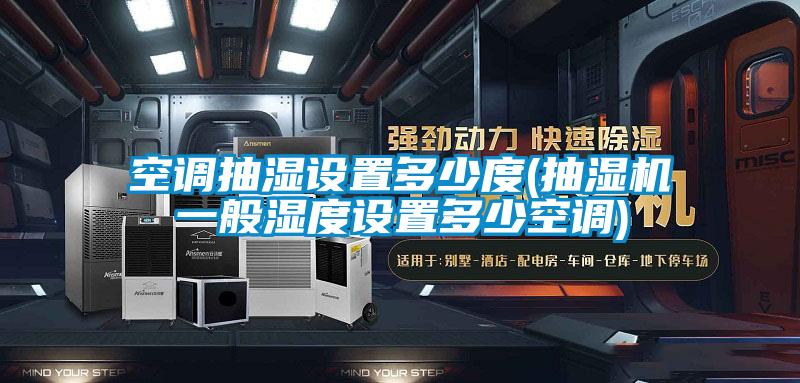 空調(diào)抽濕設置多少度(抽濕機一般濕度設置多少空調(diào))