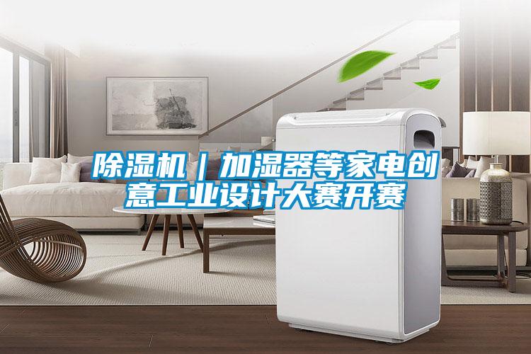 除濕機(jī)｜加濕器等家電創(chuàng)意工業(yè)設(shè)計大賽開賽