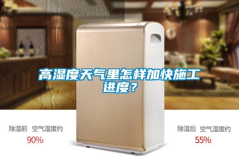 高濕度天氣里怎樣加快施工進度？