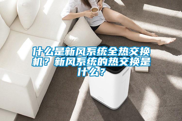 什么是新風系統全熱交換機？新風系統的熱交換是什么？