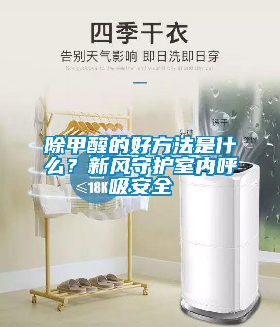 除甲醛的好方法是什么？新風守護室內呼吸安全