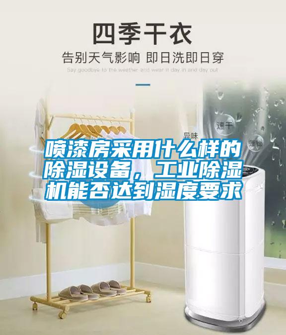 噴漆房采用什么樣的除濕設(shè)備，工業(yè)除濕機能否達(dá)到濕度要求