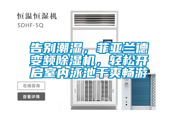 告別潮濕，菲亞蘭德變頻除濕機，輕松開啟室內(nèi)泳池干爽暢游