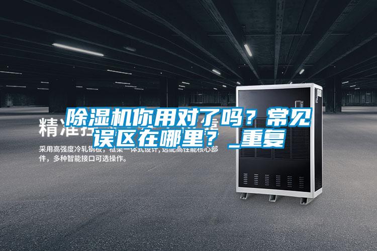 除濕機(jī)你用對(duì)了嗎？常見(jiàn)誤區(qū)在哪里？_重復(fù)