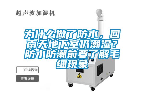 為什么做了防水，回南天地下室仍潮濕？防水防潮前要了解毛細(xì)現(xiàn)象