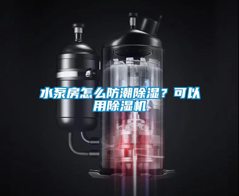 水泵房怎么防潮除濕？可以用除濕機