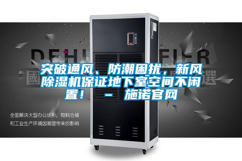 突破通風、防潮困擾，新風除濕機保證地下室空間不閑置！ – 施諾官網