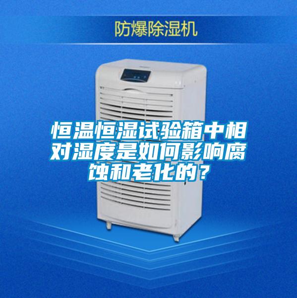 恒溫恒濕試驗(yàn)箱中相對濕度是如何影響腐蝕和老化的？