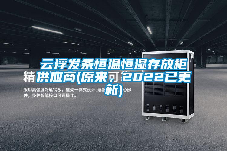 云浮發條恒溫恒濕存放柜供應商(原來，2022已更新)