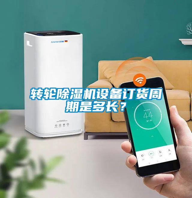 轉輪除濕機設備訂貨周期是多長？