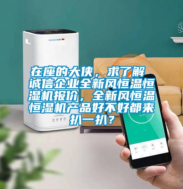 在座的大俠，求了解 誠信企業(yè)全新風(fēng)恒溫恒濕機(jī)報價，全新風(fēng)恒溫恒濕機(jī)產(chǎn)品好不好都來扒一扒？