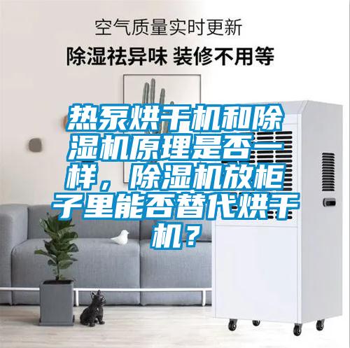 熱泵烘干機(jī)和除濕機(jī)原理是否一樣，除濕機(jī)放柜子里能否替代烘干機(jī)？