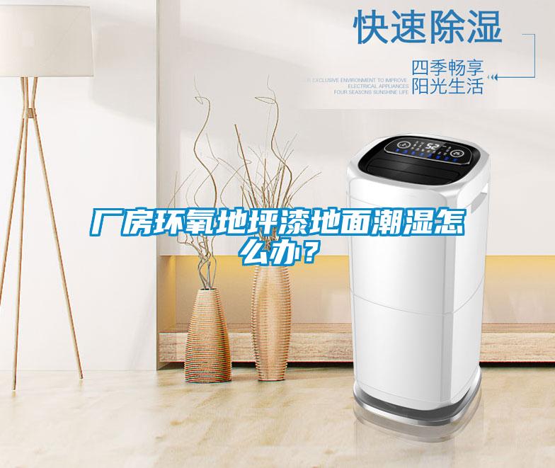 廠房環氧地坪漆地面潮濕怎么辦？