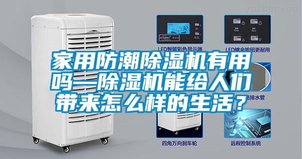家用防潮除濕機(jī)有用嗎—除濕機(jī)能給人們帶來怎么樣的生活？