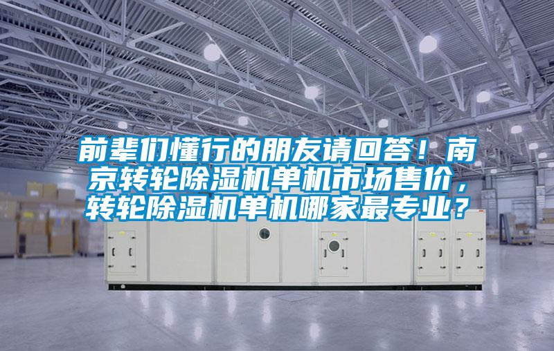 前輩們懂行的朋友請回答！南京轉(zhuǎn)輪除濕機(jī)單機(jī)市場售價，轉(zhuǎn)輪除濕機(jī)單機(jī)哪家最專業(yè)？