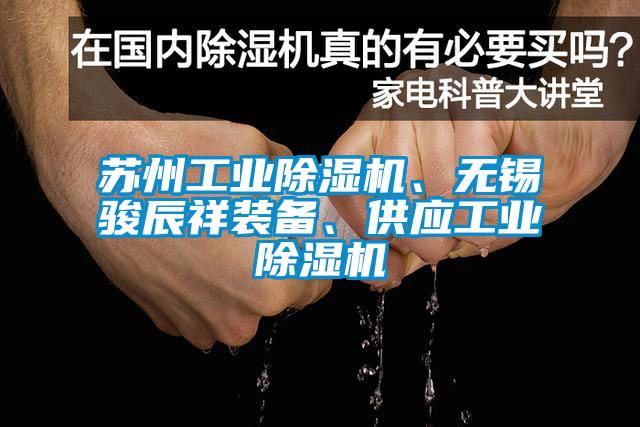 蘇州工業(yè)除濕機、無錫駿辰祥裝備、供應(yīng)工業(yè)除濕機