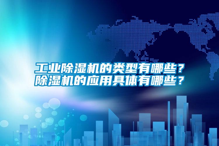 工業(yè)除濕機(jī)的類型有哪些？除濕機(jī)的應(yīng)用具體有哪些？