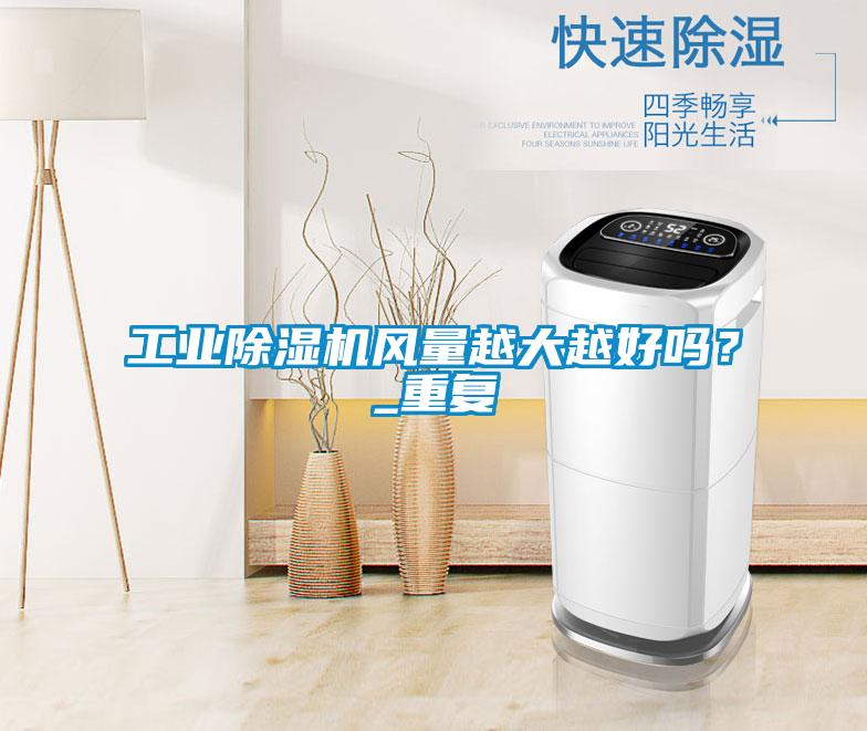工業(yè)除濕機(jī)風(fēng)量越大越好嗎？_重復(fù)