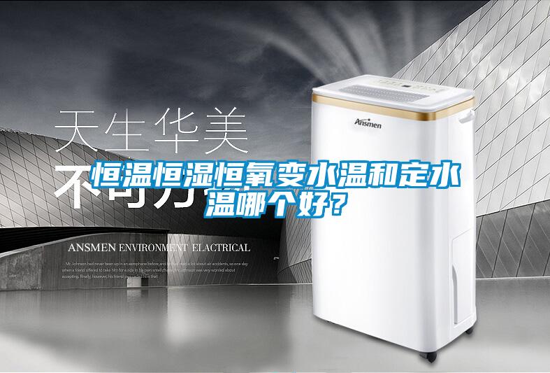恒溫恒濕恒氧變水溫和定水溫哪個好？