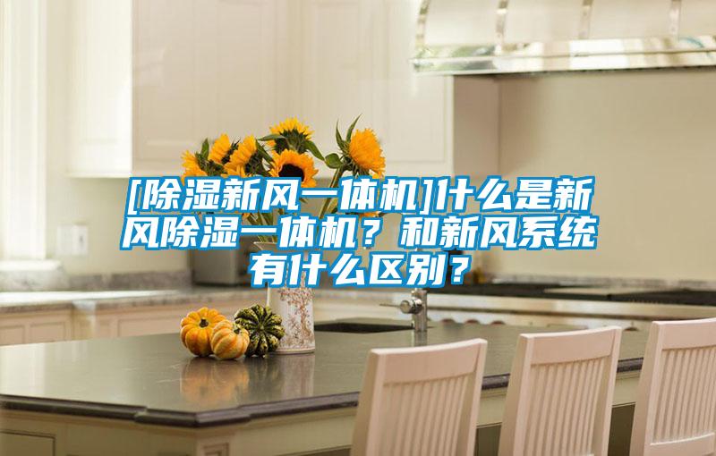 [除濕新風(fēng)一體機]什么是新風(fēng)除濕一體機？和新風(fēng)系統(tǒng)有什么區(qū)別？