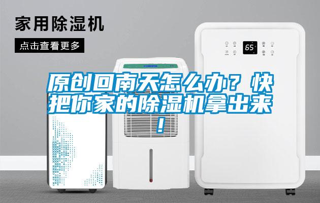 原創(chuàng)回南天怎么辦？快把你家的除濕機(jī)拿出來!