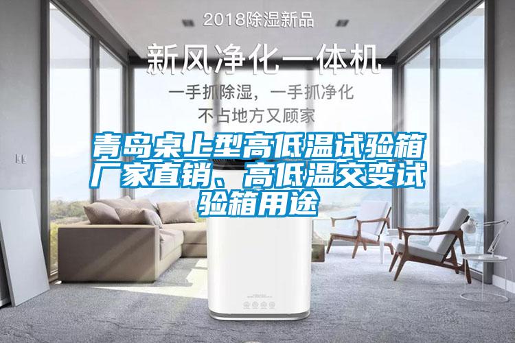 青島桌上型高低溫試驗(yàn)箱廠家直銷、高低溫交變試驗(yàn)箱用途