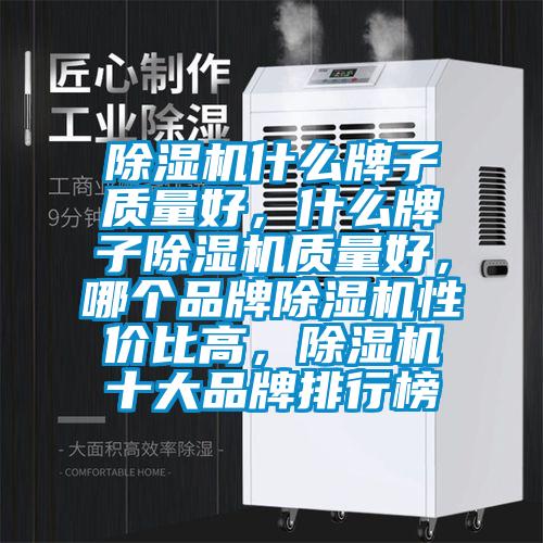 除濕機(jī)什么牌子質(zhì)量好，什么牌子除濕機(jī)質(zhì)量好，哪個(gè)品牌除濕機(jī)性價(jià)比高，除濕機(jī)十大品牌排行榜