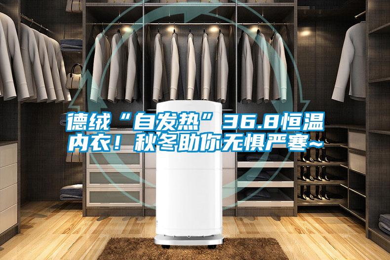 德絨“自發熱”36.8恒溫內衣！秋冬助你無懼嚴寒~