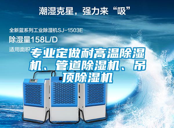 專(zhuān)業(yè)定做耐高溫除濕機(jī)、管道除濕機(jī)、吊頂除濕機(jī)