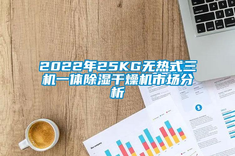 2022年25KG無熱式三機(jī)一體除濕干燥機(jī)市場(chǎng)分析