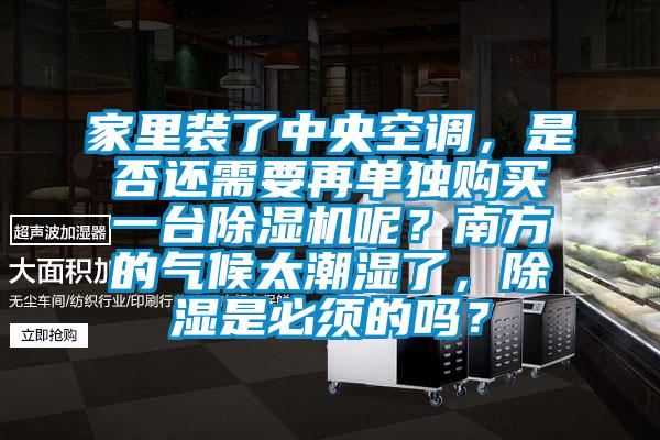 家里裝了中央空調，是否還需要再單獨購買一臺除濕機呢？南方的氣候太潮濕了，除濕是必須的嗎？