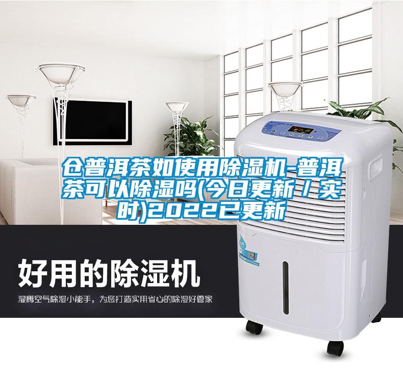倉普洱茶如使用除濕機(jī)-普洱茶可以除濕嗎(今日更新／實(shí)時)2022已更新