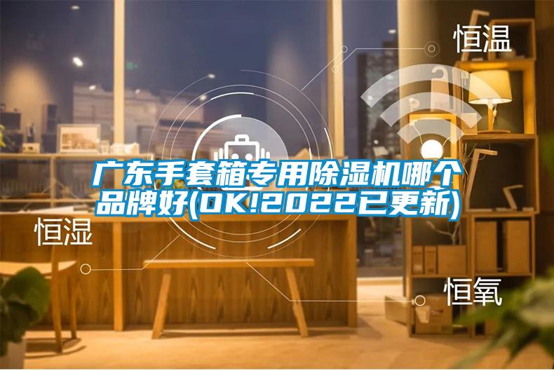廣東手套箱專用除濕機(jī)哪個品牌好(OK!2022已更新)