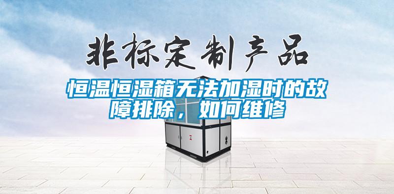 恒溫恒濕箱無法加濕時(shí)的故障排除，如何維修