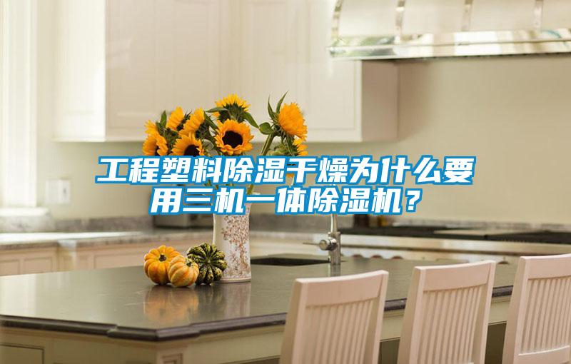工程塑料除濕干燥為什么要用三機一體除濕機？